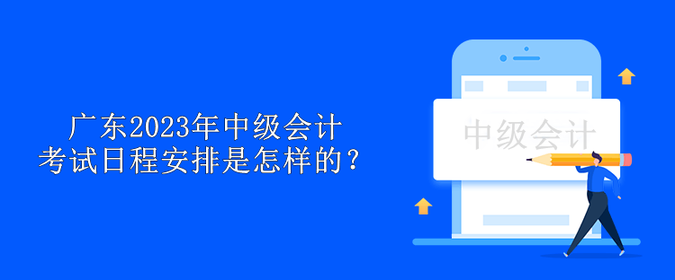 廣東2023年中級會計考試日程安排是怎樣的？