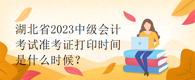 湖北省2023中級會計考試準考證打印時間是什么時候？