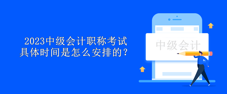 2023中級會計職稱考試具體時間是怎么安排的？