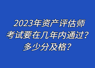 2023年資產評估師考試要在幾年內通過？多少分及格？