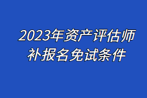 2023年資產評估師補報名免試條件