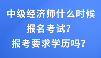 中級經濟師什么時候報名考試？報考要求學歷嗎？