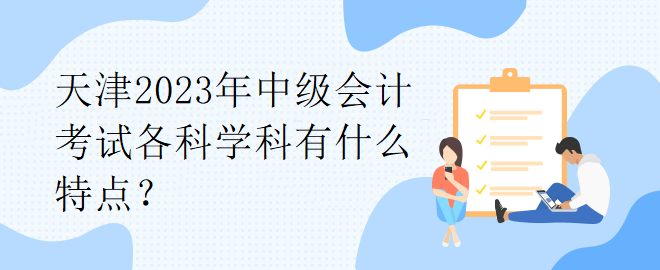 天津2023年中級會計考試各科學科有什么特點？