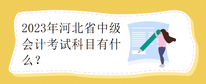 2023年河北省中級(jí)會(huì)計(jì)考試科目有什么？