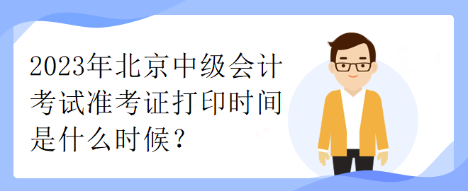 2023年北京中級會計考試準考證打印時間是什么時候？