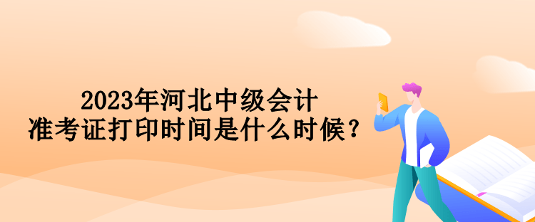2023年河北中級(jí)會(huì)計(jì)準(zhǔn)考證打印時(shí)間是什么時(shí)候？