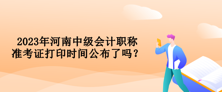 2023年河南中級會計職稱準考證打印時間公布了嗎？