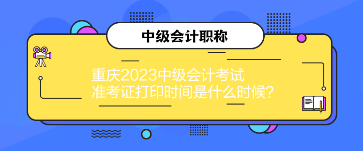 重慶2023中級(jí)會(huì)計(jì)考試準(zhǔn)考證打印時(shí)間是什么時(shí)候？