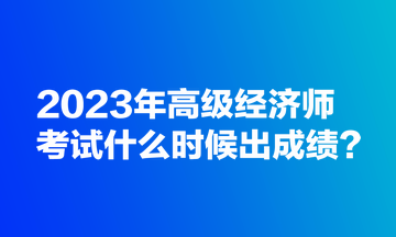 2023年高級經濟師考試什么時候出成績？