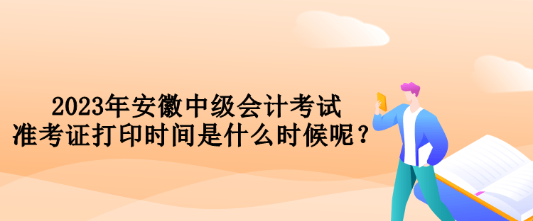 2023年安徽中級會計考試準考證打印時間是什么時候呢？