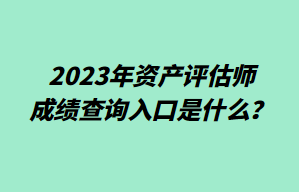 2023年資產評估師成績查詢入口是什么？