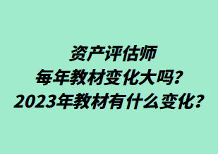 資產評估師每年教材變化大嗎？2023年教材有什么變化？