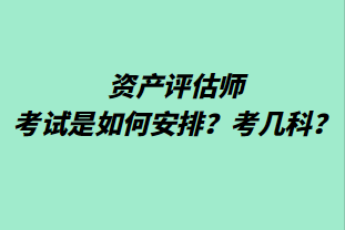 資產(chǎn)評估師考試是如何安排？考幾科？
