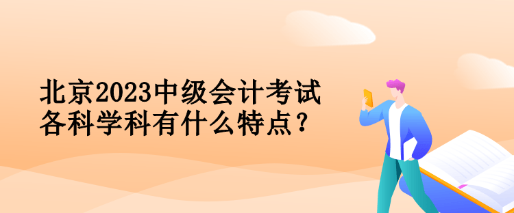 北京2023中級會計考試各科學科有什么特點？