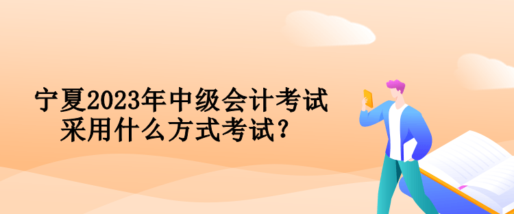 寧夏2023年中級(jí)會(huì)計(jì)考試采用什么方式考試？