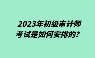 2023年初級審計師考試是如何安排的？
