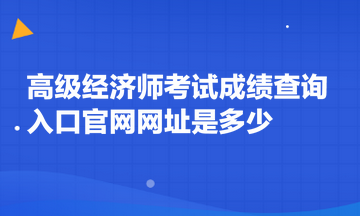高級經濟師考試成績查詢入口官網網址是多少
