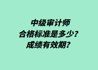 中級審計師合格標準是多少？成績有效期？