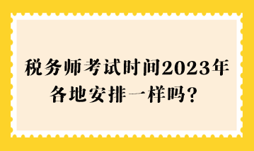 稅務師考試時間2023年各地安排一樣嗎？