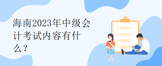 海南2023年中級會計考試內容有什么？