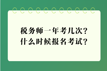 稅務師一年考幾次？什么時候報名考試？