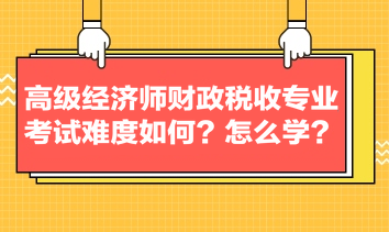 高級經濟師財政稅收專業考試難度如何？怎么學？