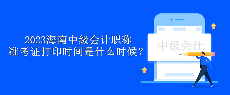 2023海南中級會計職稱準(zhǔn)考證打印時間是什么時候？