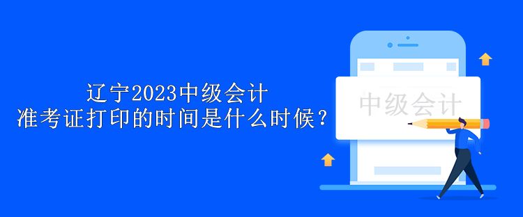 遼寧2023中級會計準考證打印的時間是什么時候？