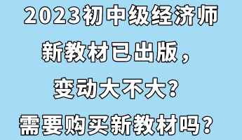 2023初中級經濟師新教材已出版，變動大不大？需要購買新教材嗎？