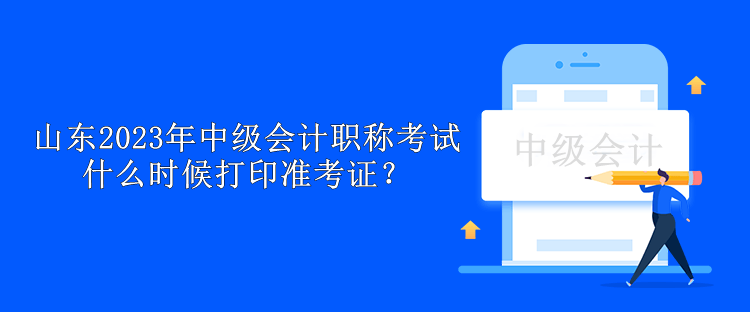 山東2023年中級會計職稱考試什么時候打印準考證？