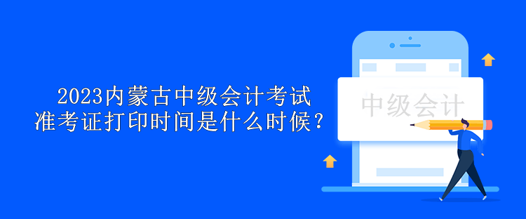 2023內蒙古中級會計考試準考證打印時間是什么時候？