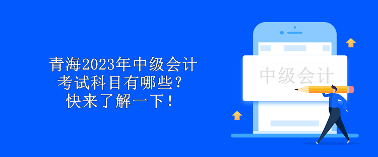 青海2023年中級會計考試科目有哪些？快來了解一下！