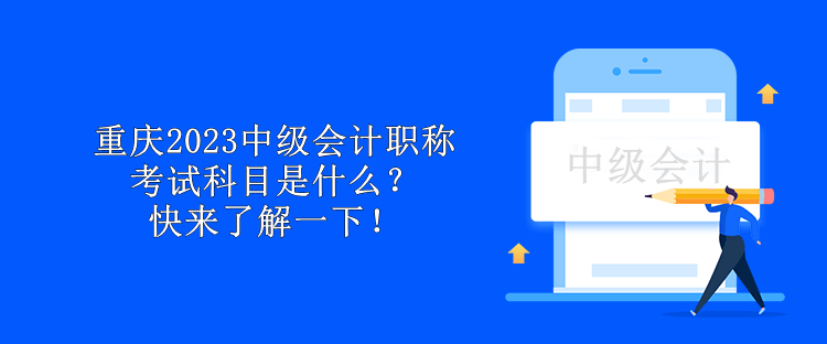 重慶2023中級會計職稱考試科目是什么？快來了解一下！