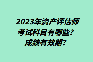 2023年資產(chǎn)評(píng)估師考試科目有哪些？成績(jī)有效期？