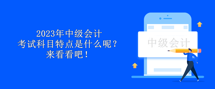 2023年中級(jí)會(huì)計(jì)考試科目特點(diǎn)是什么呢？來看看吧！