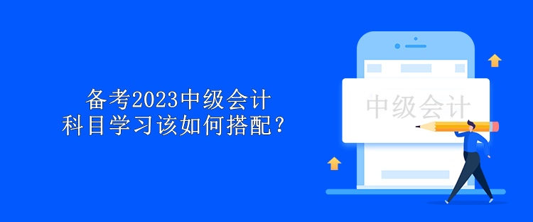 備考2023中級會計 科目學習該如何搭配？