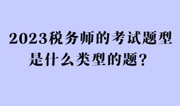 2023稅務師的考試題型是什么類型的題？