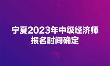 寧夏2023年中級經濟師報名時間確定