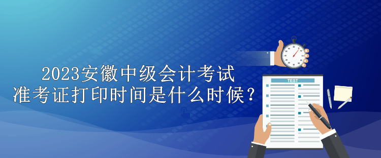 2023安徽中級會計(jì)考試準(zhǔn)考證打印時(shí)間是什么時(shí)候？