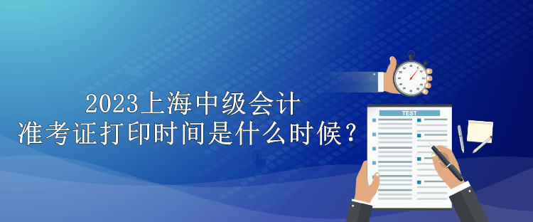 2023上海中級會計準考證打印時間是什么時候？