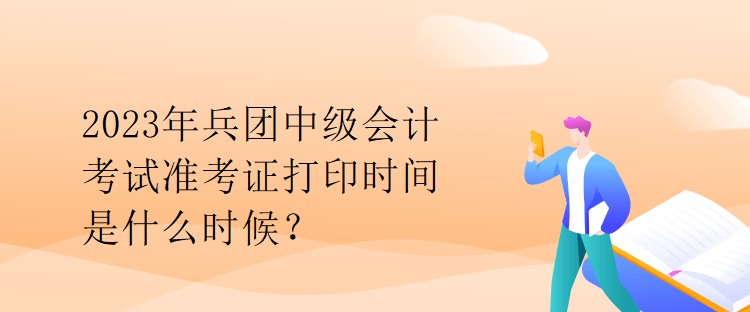 2023年兵團中級會計考試準考證打印時間是什么時候？