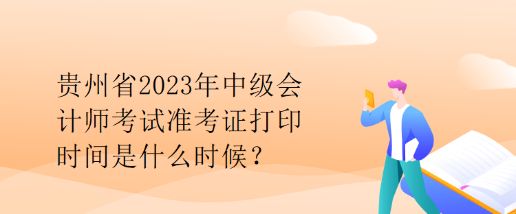 貴州省2023年中級會計師考試準考證打印時間是什么時候？
