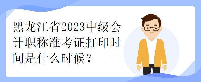 黑龍江省2023中級會計職稱準考證打印時間是什么時候？