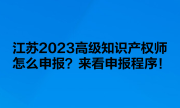 江蘇2023高級知識產權師怎么申報？來看申報程序！