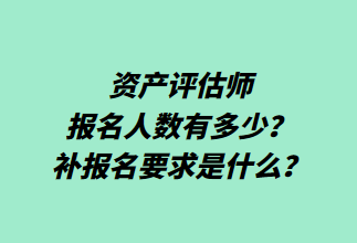 資產評估師報名人數有多少？補報名要求是什么？