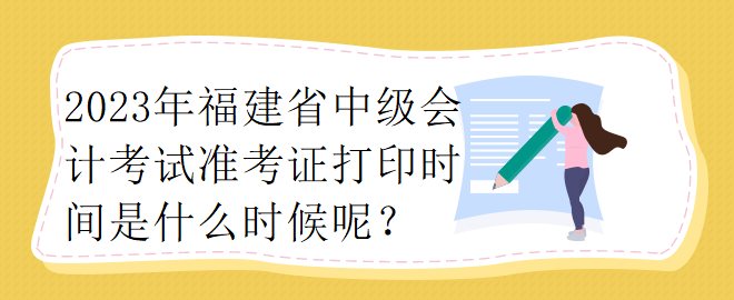 2023年福建省中級會計考試準考證打印時間是什么時候呢？