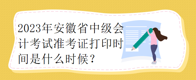 2023年安徽省中級(jí)會(huì)計(jì)考試準(zhǔn)考證打印時(shí)間是什么時(shí)候？ 