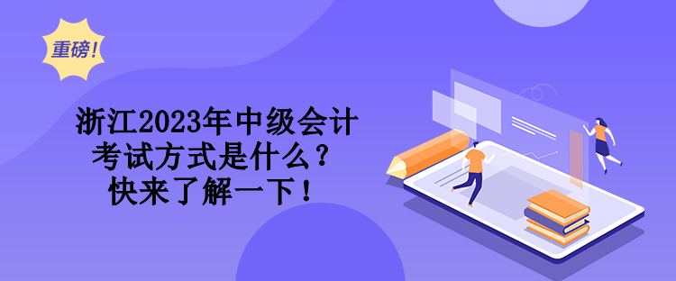 浙江2023年中級會計考試方式是什么？快來了解一下！