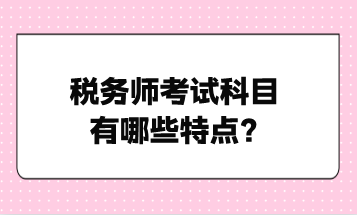 稅務師考試科目有哪些特點？點擊了解！
