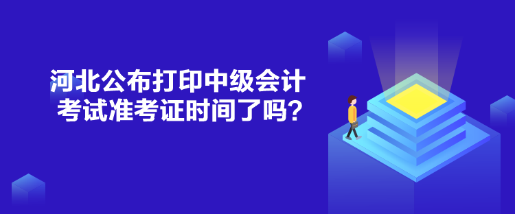 河北公布打印中級(jí)會(huì)計(jì)考試準(zhǔn)考證時(shí)間了嗎？